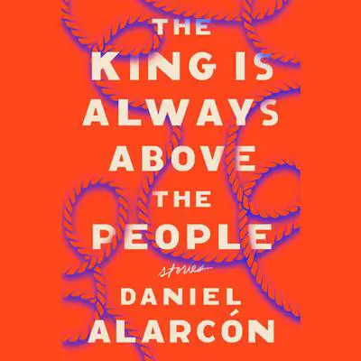 The King Is Always Above the People: Stories Audibook, by Daniel Alarcón