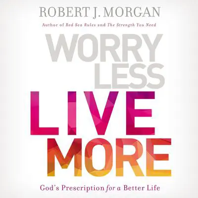 Worry Less, Live More: God’s Prescription for a Better Life Audibook, by Robert J. Morgan