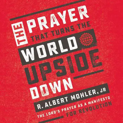 The Prayer That Turns the World Upside Down: The Lord's Prayer as a Manifesto for Revolution Audibook, by R. Albert Mohler