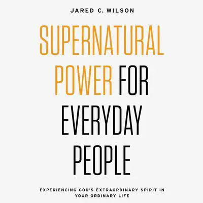 Supernatural Power for Everyday People: Experiencing God’s Extraordinary Spirit in Your Ordinary Life Audibook, by Jared C. Wilson