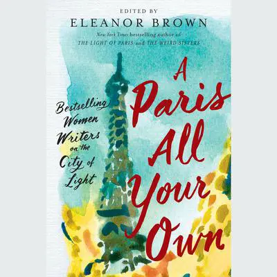 A Paris All Your Own: Bestselling Women Writers on the City of Light Audibook, by Eleanor Brown