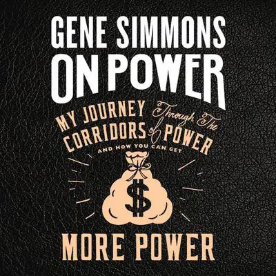 On Power: My Journey Through the Corridors of Power and How You Can Get More Power Audibook, by Gene Simmons