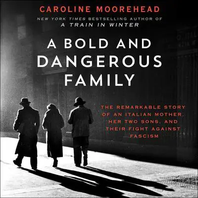 A Bold and Dangerous Family: The Remarkable Story of an Italian Mother, Her Two Sons, and Their Fight Against Fascism Audibook, by Caroline Moorehead