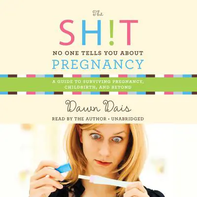 The Sh!t No One Tells You About Pregnancy: A Guide to Surviving Pregnancy, Childbirth, and Beyond Audibook, by Dawn Dais