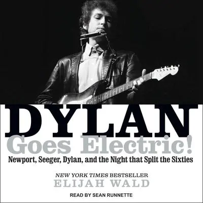 Dylan Goes Electric!: Newport, Seeger, Dylan, and the Night That Split the Sixties Audibook, by Elijah Wald