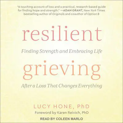 Resilient Grieving: Finding Strength and Embracing Life After a Loss That Changes Everything Audibook, by Lucy Hone