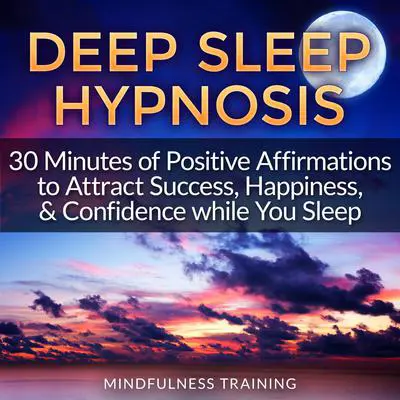 Deep Sleep Hypnosis: 30 Minutes of Positive Affirmations to Attract Success, Happiness, & Confidence While You Sleep (Law of Attraction Guided Meditation, Stress, Anxiety Relief & Relaxation Techniques) Audibook, by Mindfulness Training
