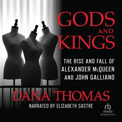Gods and Kings: The Rise and Fall of Alexander McQueen and John Galliano Audibook, by Dana Thomas