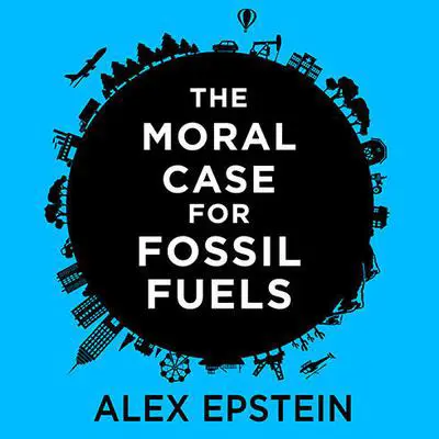 The Moral Case for Fossil Fuels Audibook, by Alex Epstein