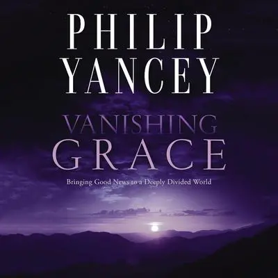 Vanishing Grace: Bringing Good News to a Deeply Divided World Audibook, by Philip Yancey