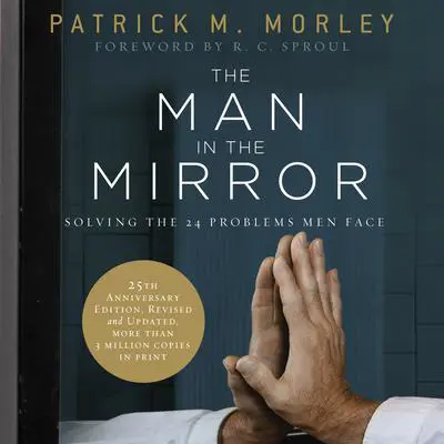 The Man in the Mirror: Solving the 24 Problems Men Face Audibook, by Patrick M. Morley