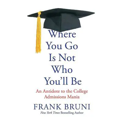 Where You Go Is Not Who You'll Be: An Antidote to the College Admissions Mania Audibook, by Frank Bruni