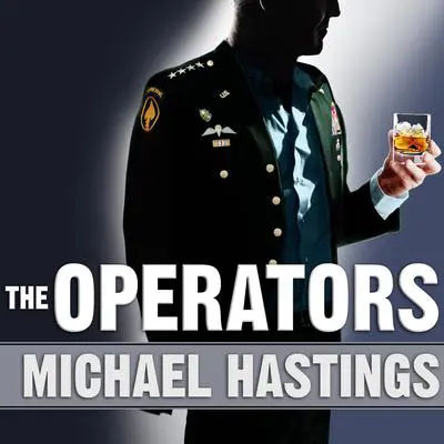 The Operators: The Wild and Terrifying Inside Story of America's War in Afghanistan Audibook, by Michael Hastings