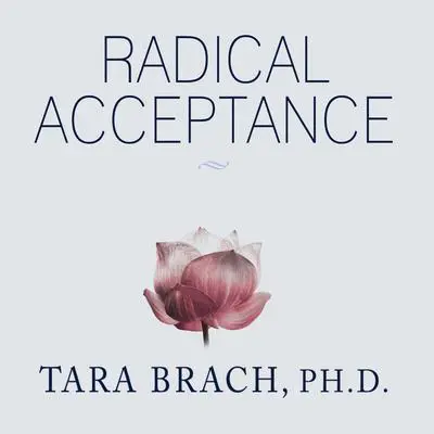 Radical Acceptance: Embracing Your Life with the Heart of a Buddha Audibook, by Tara Brach