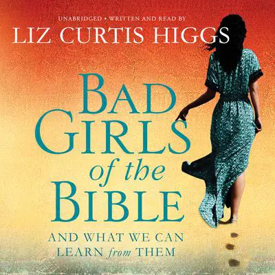 Bad Girls of the Bible: And What We Can Learn from Them Audibook, by Liz Curtis Higgs