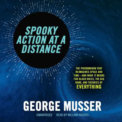Spooky Action at a Distance: The Phenomenon That Reimagines Space and Time—and What It Means for Black Holes, the Big Bang, and Theories of Everything Audibook, by George Musser