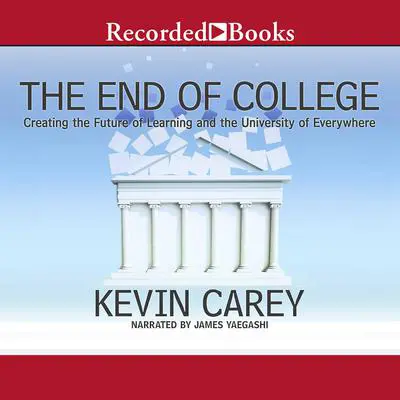 The End of College: Creating the Future of Learning and the University of Everywhere Audibook, by Kevin Carey