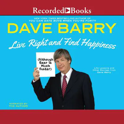 Live Right and Find Happiness (Although Beer is Much Faster): Life Lessons and Other Ravings from Dave Barry Audibook, by Dave Barry