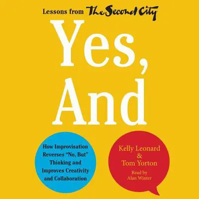 Yes, And: How Improvisation Reverses ''No, But'' Thinking and Improves Creativity and Collaboration--Lessons from The Second City Audibook, by Kelly Leonard