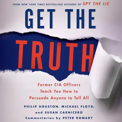 Get the Truth: Former CIA Officers Teach You How to Persuade Anyone to Tell All Audibook, by Philip Houston