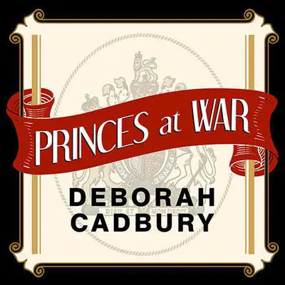 Princes at War: The Bitter Battle Inside Britain's Royal Family in the Darkest Days of WWII Audibook, by Deborah Cadbury