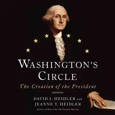 Washington's Circle: The Creation of the President Audibook, by David S. Heidler