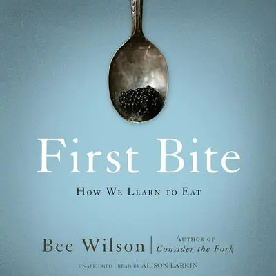 First Bite: How We Learn to Eat Audibook, by Bee Wilson