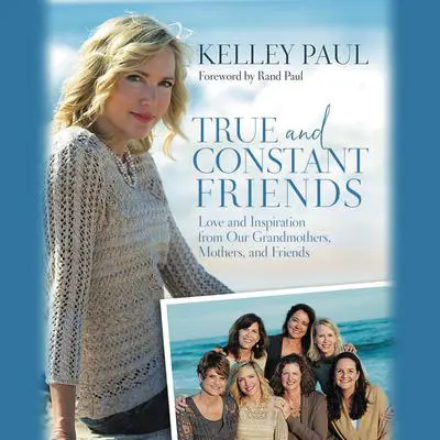 True and Constant Friends: Love and Inspiration from Our Grandmothers, Mothers, and Friends Audibook, by Kelley Paul