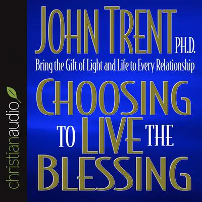 Choosing to Live the Blessing: Bring the Gift of Light and Life to Every Relationship Audibook, by John Trent