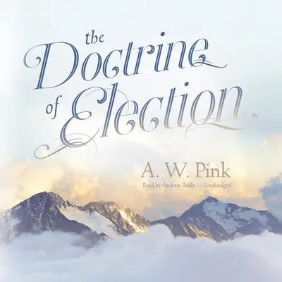 The Doctrine of Election Audibook, by Arthur W. Pink