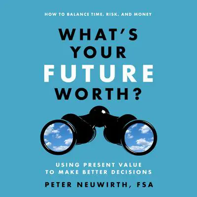 What's Your Future Worth?: Using Present Value to Make Better Decisions Audibook, by Peter  Neuwirth