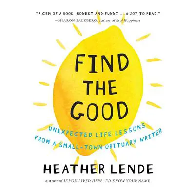 Find the Good: Unexpected Life Lessons from a Small-Town Obituary Writer. Audibook, by Heather Lende
