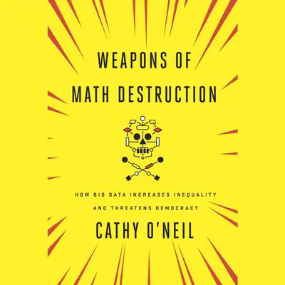 Weapons of Math Destruction: How Big Data Increases Inequality and Threatens Democracy Audibook, by Cathy O'Neil