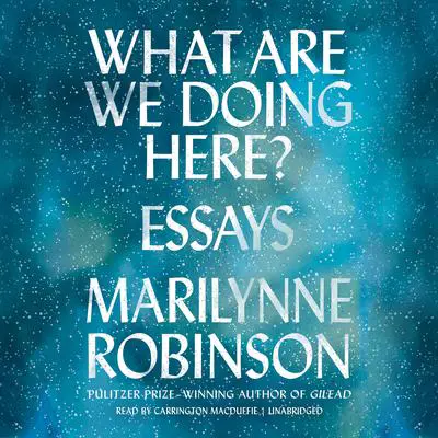 What Are We Doing Here?: Essays Audibook, by Marilynne Robinson