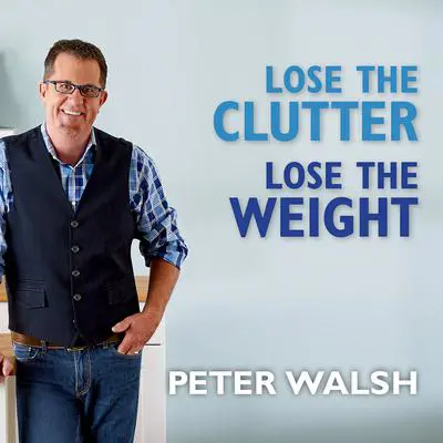 Lose the Clutter, Lose the Weight: The Six-week Total-life Slim Down Audibook, by Peter Walsh