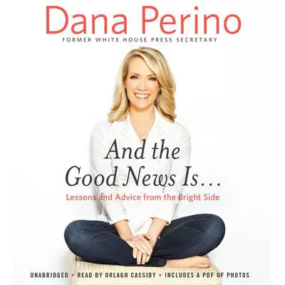 And the Good News Is...: Lessons and Advice from the Bright Side Audibook, by Dana Perino