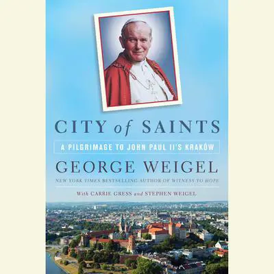 City of Saints: A Pilgrimage to John Paul II's Kraków Audibook, by George Weigel