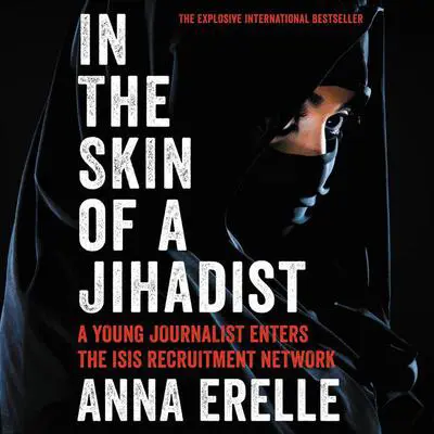 In the Skin of a Jihadist: A Young Journalist Enters the ISIS Recruitment Network Audibook, by Anna Erelle
