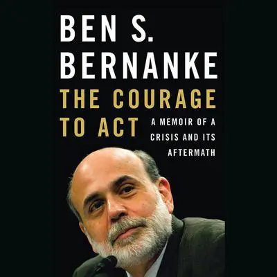 The Courage to Act: A Memoir of a Crisis and Its Aftermath Audibook, by Ben S. Bernanke