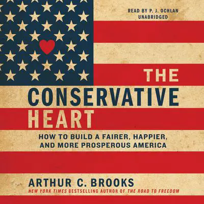 The Conservative Heart: How to Build a Fairer, Happier, and More Prosperous America Audibook, by Arthur C. Brooks