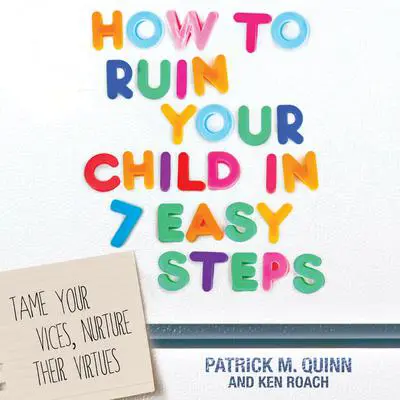 How to Ruin Your Child in 7 Easy Steps: Tame Your Vices, Nurture Their Virtues Audibook, by Patrick M. Quinn