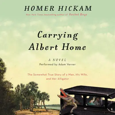 Carrying Albert Home: The Somewhat True Story of a Man, His Wife, and Her Alligator Audibook, by Homer Hickam