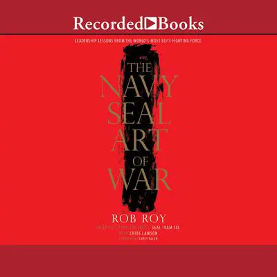 The Navy SEAL Art of War: Leadership Lessons from the World's Most Elite Fighting Force Audibook, by Rob Roy