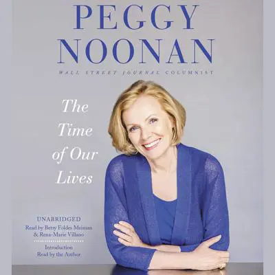 The Time of Our Lives: Collected Writings Audibook, by Peggy Noonan