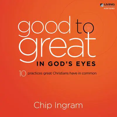 Good to Great in God's Eyes: Ten Practices Great Christians have in Common Audibook, by Chip Ingram