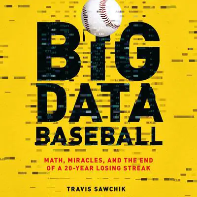 Big Data Baseball: Math, Miracles, and the End of a 20-Year Losing Streak Audibook, by Travis Sawchik