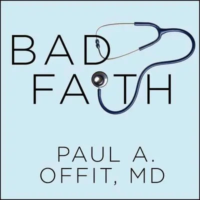 Bad Faith: When Religious Belief Undermines Modern Medicine Audibook, by Paul A.  Offit
