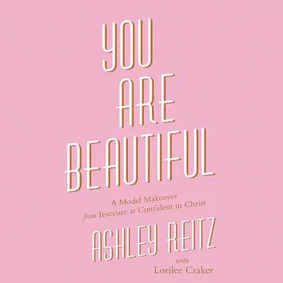 You Are Beautiful: A Model Makeover from Insecure to Confident in Christ Audibook, by Ashley Reitz