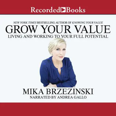 Grow Your Value: Living and Working to Your Full Potential Audibook, by Mika Brzezinski