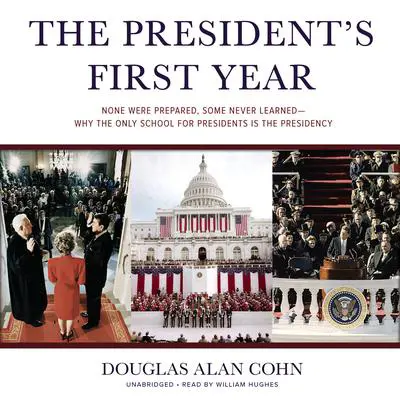 The President’s First Year: None Were Prepared, Some Never Learned—Why the Only School for Presidents Is the Presidency Audibook, by Douglas Alan Cohn